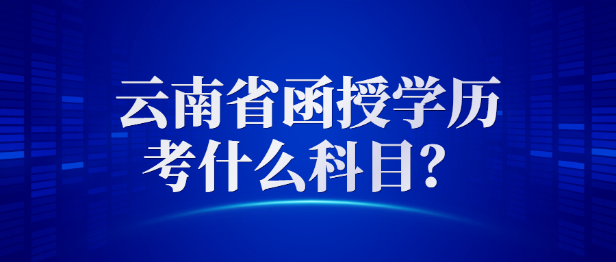 云南省函授学历考什么科目？