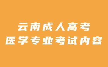 2024年云南成人高考医学专业考试内容有哪些？