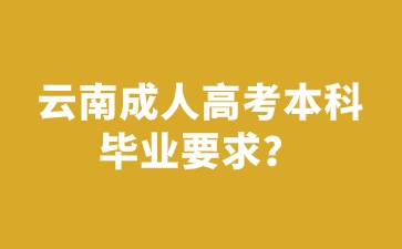 2024年云南成人高考本科毕业有要求限制吗？