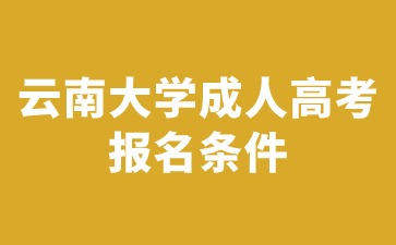 2024年云南大学成人高考报名需要满足哪些条件？